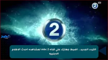 التردد الجديد.. اضبط جهازك على قناة mbc 2 لمشاهدة أحدث الأفلام الأجنبية